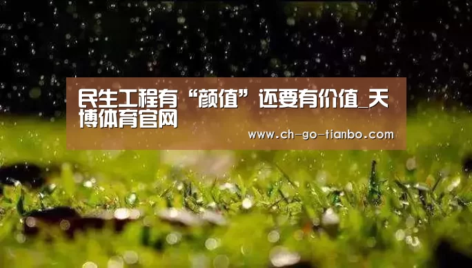 民生工程有“颜值”还要有价值_天博体育官网(图1) 天博体育app下载