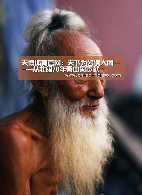 天博体育官网:天下为公谋大同—-—从壮阔70年看中国贡献(图2) 天博体育官网