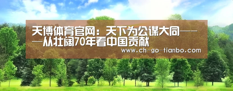天博体育官网：天下为公谋大同—-—从壮阔